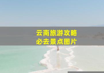 云南旅游攻略必去景点图片