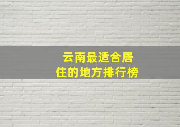 云南最适合居住的地方排行榜