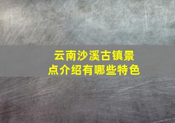 云南沙溪古镇景点介绍有哪些特色