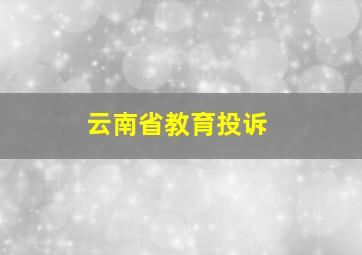 云南省教育投诉