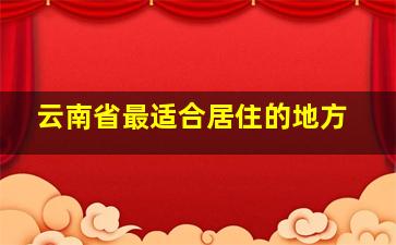 云南省最适合居住的地方