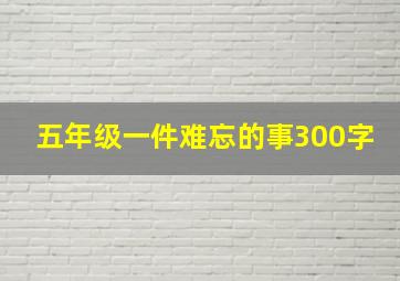 五年级一件难忘的事300字