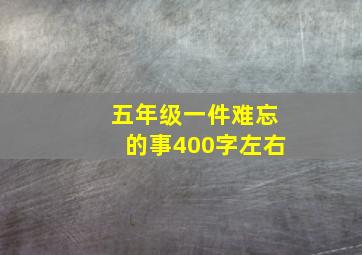 五年级一件难忘的事400字左右