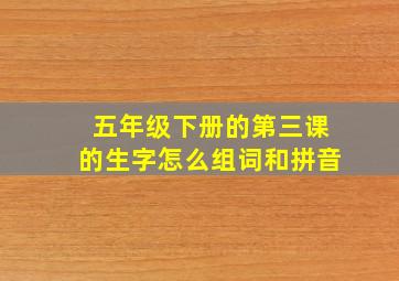 五年级下册的第三课的生字怎么组词和拼音