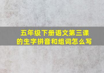 五年级下册语文第三课的生字拼音和组词怎么写