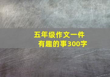 五年级作文一件有趣的事300字