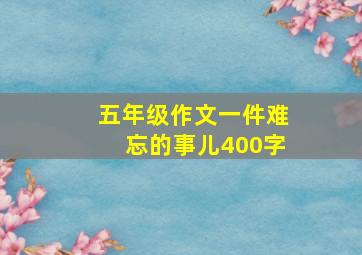 五年级作文一件难忘的事儿400字