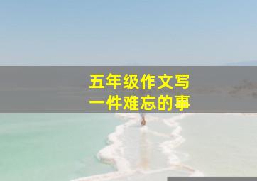 五年级作文写一件难忘的事