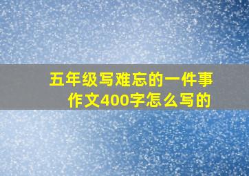 五年级写难忘的一件事作文400字怎么写的