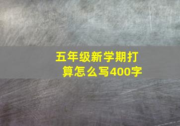 五年级新学期打算怎么写400字