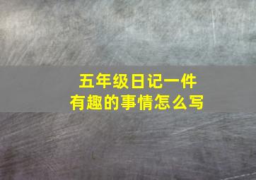 五年级日记一件有趣的事情怎么写