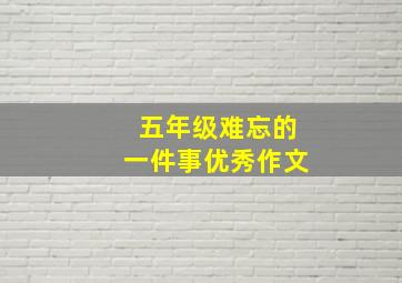 五年级难忘的一件事优秀作文