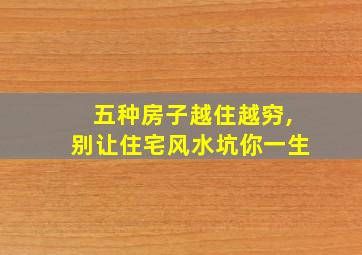 五种房子越住越穷,别让住宅风水坑你一生