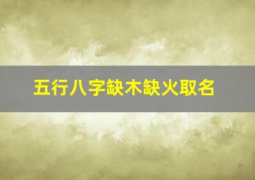 五行八字缺木缺火取名