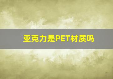 亚克力是PET材质吗