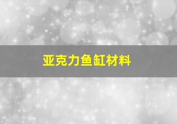 亚克力鱼缸材料