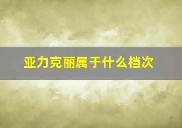 亚力克丽属于什么档次