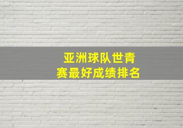 亚洲球队世青赛最好成绩排名