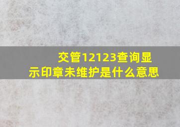 交管12123查询显示印章未维护是什么意思