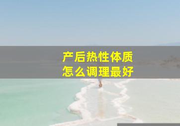 产后热性体质怎么调理最好