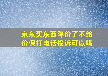 京东买东西降价了不给价保打电话投诉可以吗