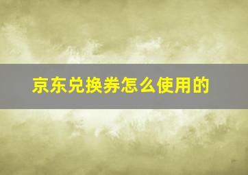 京东兑换券怎么使用的