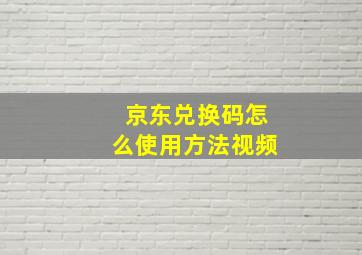 京东兑换码怎么使用方法视频