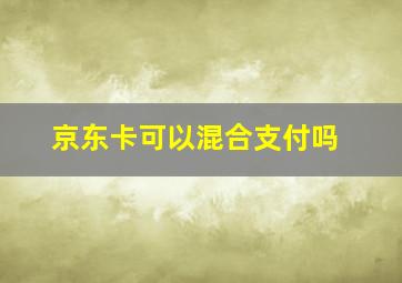 京东卡可以混合支付吗