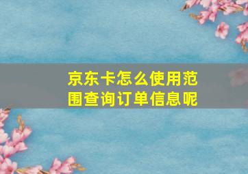 京东卡怎么使用范围查询订单信息呢