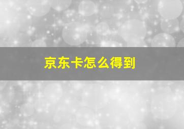 京东卡怎么得到