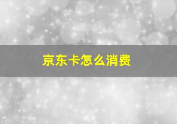 京东卡怎么消费