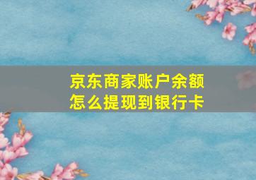 京东商家账户余额怎么提现到银行卡