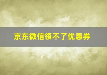 京东微信领不了优惠券