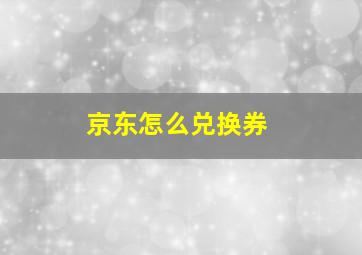 京东怎么兑换券