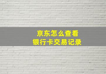 京东怎么查看银行卡交易记录