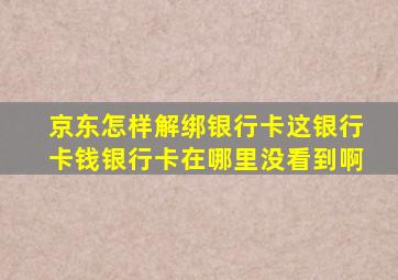 京东怎样解绑银行卡这银行卡钱银行卡在哪里没看到啊