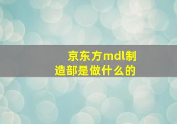 京东方mdl制造部是做什么的