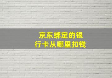 京东绑定的银行卡从哪里扣钱