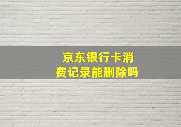 京东银行卡消费记录能删除吗