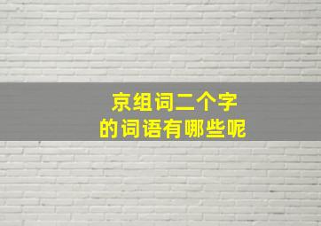 京组词二个字的词语有哪些呢