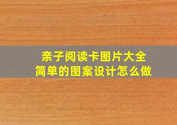 亲子阅读卡图片大全简单的图案设计怎么做