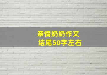 亲情奶奶作文结尾50字左右