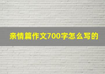 亲情篇作文700字怎么写的