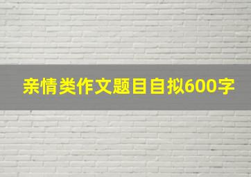 亲情类作文题目自拟600字