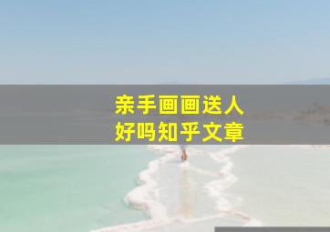 亲手画画送人好吗知乎文章