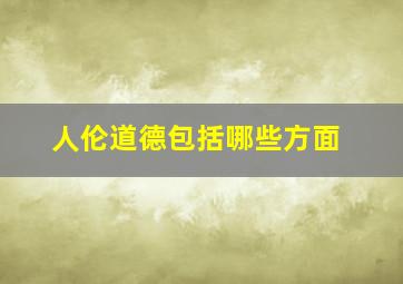 人伦道德包括哪些方面