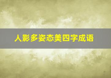 人影多姿态美四字成语