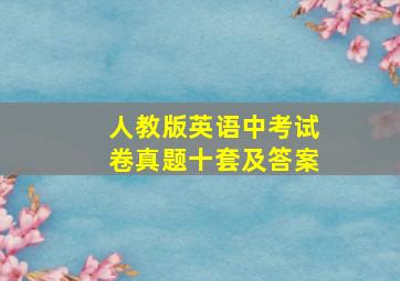 人教版英语中考试卷真题十套及答案