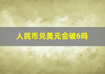 人民币兑美元会破6吗