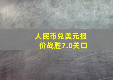 人民币兑美元报价战胜7.0关口